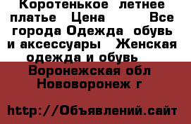Коротенькое, летнее платье › Цена ­ 550 - Все города Одежда, обувь и аксессуары » Женская одежда и обувь   . Воронежская обл.,Нововоронеж г.
